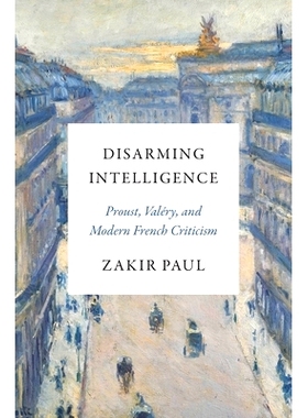 预订 Disarming Intelligence: Proust, Valéry, and Modern French Criticism 解除情报：普鲁斯特、瓦莱里和现代法国批评: 9780