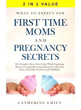 预订 What to Expect for First Time Moms and Pregnancy Secrets: The Complete Stress Free Guide While Expecting, Discover