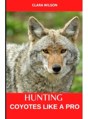预订 Hunting Coyotes Like a Pro: Hunting Coyotes Like a Pro: Strategies, Tactics, and Techniques for Success: 9798322539