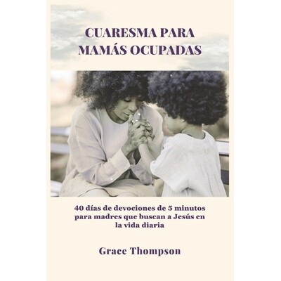 预订 Cuaresma Para Mamás Ocupadas: 40 días de devociones de 5 minutos para madres que buscan a Jesús en la vida diari