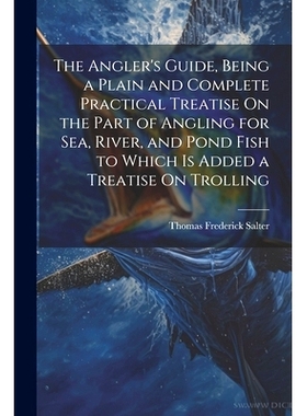 预订 The Angler’s Guide, Being a Plain and Complete Practical Treatise On the Part of Angling for Sea, River, and Pond