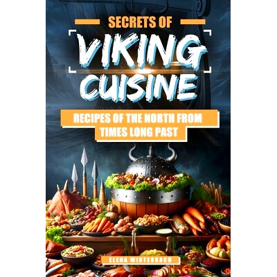 预订 Secrets of Viking Cuisine: Recipes of the North from Times Long Past: Embark on a Culinary Journey with Authentic V