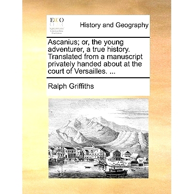 预订 Ascanius; Or, the Young Adventurer, a True History. Translated from a Manuscript Privately Handed about at the Cour