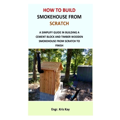 预订 How to Build Smokehouse from Scratch: A simplify guide in building a cement block and a timber wooden smokehouse fr