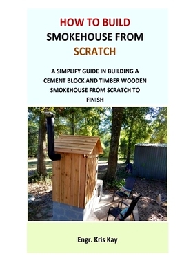 预订 How to Build Smokehouse from Scratch: A simplify guide in building a cement block and a timber wooden smokehouse fr