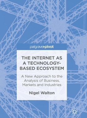 【预订】The Internet as a Technology-Based Ecosystem: A New Approach to the Analysis of Business, Markets and Indu...