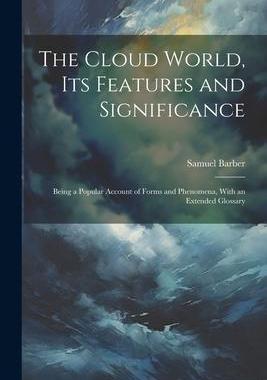 [预订]The Cloud World, its Features and Significance; Being a Popular Account of Forms and Phenomena, With 9781022195059