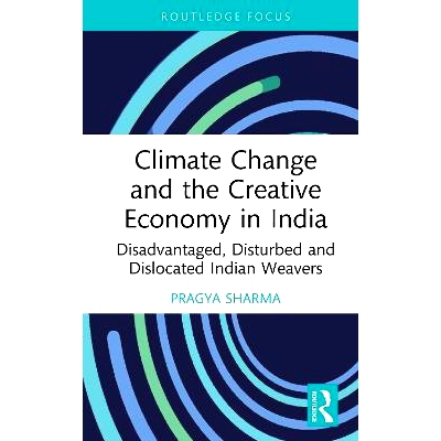 预订 Climate Change and the Creative Economy in India: Disadvantaged, Disturbed and Dislocated Indian Weavers: 978103258