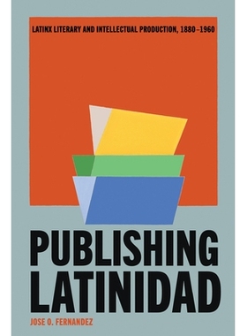 预订 Publishing Latinidad: Latinx Literary and Intellectual Production, 1880-1960 《拉丁裔出版：1880-1960 年的拉丁文学与