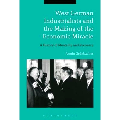 预订 West German Industrialists and the Making of the Economic Miracle: A History of Mentality and Recovery: 97814729653