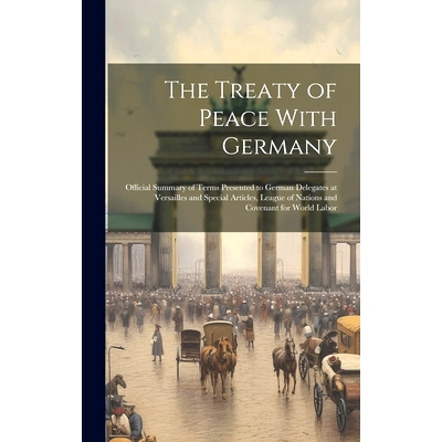 预订 The Treaty of Peace With Germany; Official Summary of Terms Presented to German Delegates at Versailles and Special