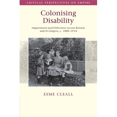 预订 Colonising Disability: Impairment and Otherness Across Britain and Its Empire, c. 1800–1914 殖民残疾：1800–1914前