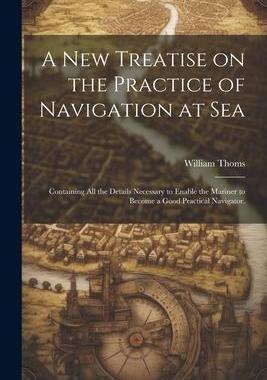 [预订]A new Treatise on the Practice of Navigation at Sea: Containing all the Details Necessary to Enable  9781021463272