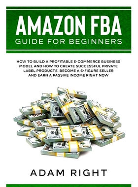 预订 Amazon FBA Guide for Beginners: How to Build a Profitable E-Commerce Business Model and How to Create Successful Pr