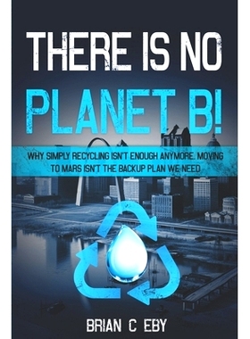 预订 There Is No Planet B!: Why simply recycling isn’t Enough Anymore. Moving To Mars isn’t The Backup Plan We Need.: