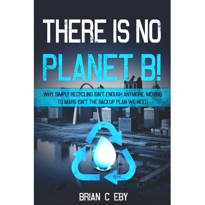 预订 There Is No Planet B!: Why simply recycling isn’t Enough Anymore. Moving To Mars isn’t The Backup Plan We Need.:
