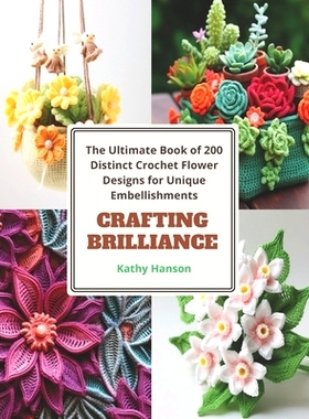 预订 Crafting Brilliance: The Ultimate Book of 200 Distinct Crochet Flower Designs for Unique Embellishments: 9798871622