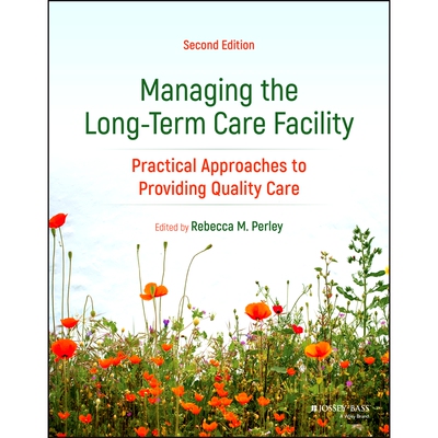 Managing the Long-Term Care Facility - Practical Approaches to Providing Quality Care, 2nd Edition: Practical Appro