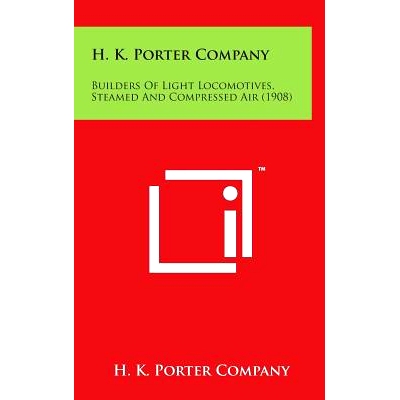 预订 H. K. Porter Company: Builders of Light Locomotives, Steamed and Compressed Air (1908): 9781498146609