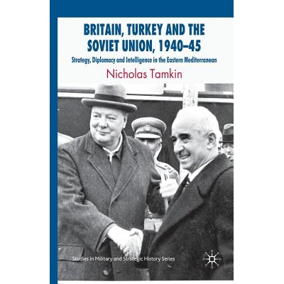 预订 Britain, Turkey and the Soviet Union, 1940–45: Strategy, Diplomacy and Intelligence in the Eastern Mediterranean: