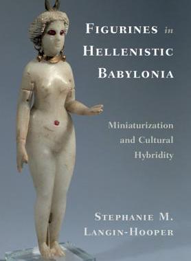 【预订】Figurines in Hellenistic Babylonia: Miniaturization and Cultural Hybridity