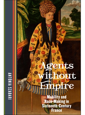 预订 Agents without Empire: Mobility and Race-Making in Sixteenth-Century France 没有帝国的特工:十六世纪法国的流动性和竞