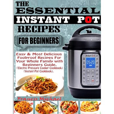 预订 The Essential Instant Pot Recipes for Beginners: Easy & Most Delicious Foolproof Recipes For Your Whole Family With