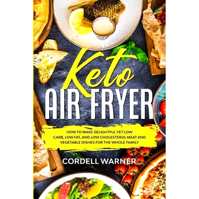 预订 Keto Air Fryer: How To Make Delightful Yet Low Carb, Low Fat, and Low Cholesterol Meat and Vegetable Dishes For The