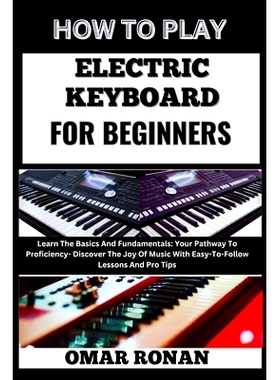预订 How to Play Electric Keyboard for Beginners: Learn The Basics And Fundamentals: Your Pathway To Proficiency- Discov