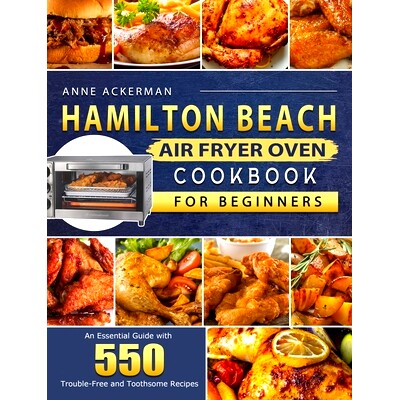 预订 Hamilton Beach Air Fryer Oven Cookbook for Beginners: An Essential Guide with 550 Trouble-Free and Toothsome Recipe