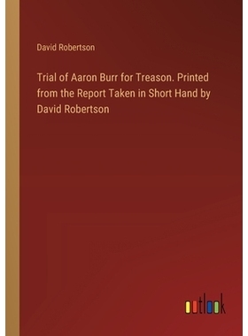 预订 Trial of Aaron Burr for Treason. Printed from the Report Taken in Short Hand by David Robertson: 9783385389632