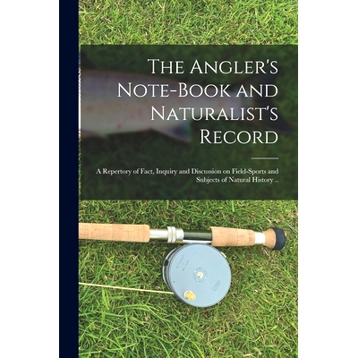 预订 The Angler’s Note-book and Naturalist’s Record: a Repertory of Fact, Inquiry and Discussion on Field-sports and S