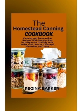 预订 The Homestead Canning Cookbook: Canning and Preservation Recipes, With Step-by-Step Techniques for Crafting Jams, J
