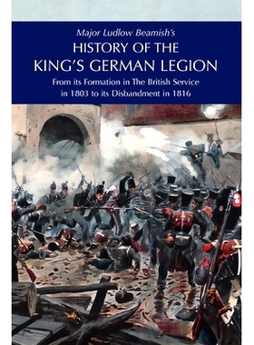 预订 Major Ludlow Beamish’s HISTORY OF THE KING’S GERMAN LEGION: From Its Formation In The British service in 1803 To