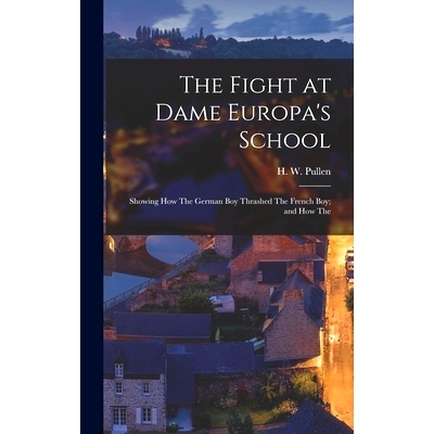 预订 The Fight at Dame Europa’s School: Showing how The German boy Thrashed The French boy; and how The: 9781018955254