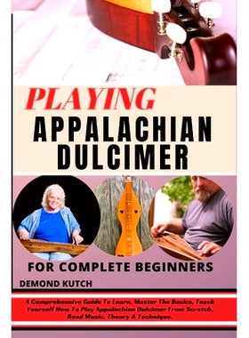 预订 Playing Appalachian Dulcimer for Complete Beginners: A Comprehensive Guide To Learn, Master The Basics, Teach Yours