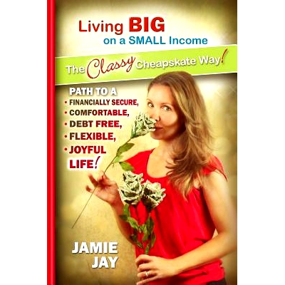 预订 Living Big on a Small Income The Classy Cheapskate Way!: Path to a Financially Secure, Comfortable, Debt Free, Flex