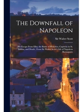 预订 The Downfall of Napoleon: His Escape From Elba, the Battle of Waterloo, Captivity in St. Helena, and Death; From Si