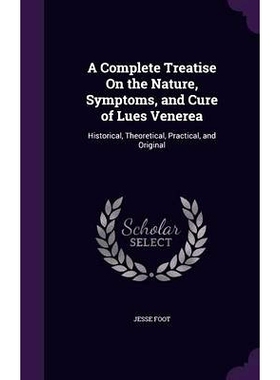 预订 A Complete Treatise On the Nature, Symptoms, and Cure of Lues Venerea: Historical, Theoretical, Practical, and Orig