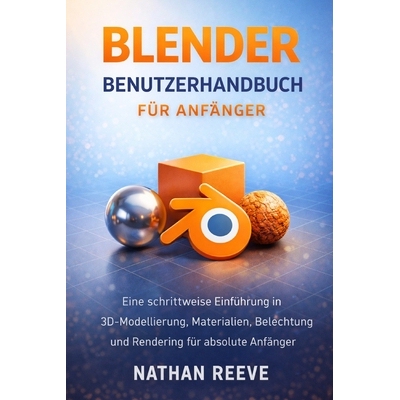 预订 Blender Benutzerhandbuch Für Anfänger: Eine schrittweise Einführung in 3D-Modellierung, Materialien, Beleuchtung