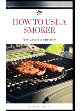预订 How to Use a Smoker: A zero-to-hero pitmaster guide with recipes and instructions on how to use a smoker for smokin