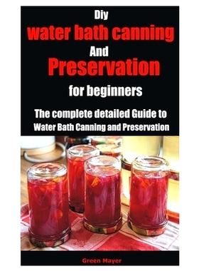 预订 Diy water bath canning and preservation for beginners: The complete detailed Guide to Water Bath Canning and Preser