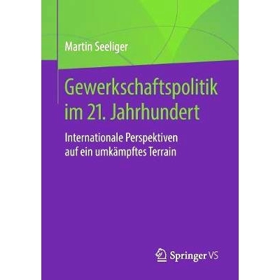 预订 Gewerkschaftspolitik im 21. Jahrhundert: Internationale Perspektiven auf ein umkämpftes Terrain: 9783658217884