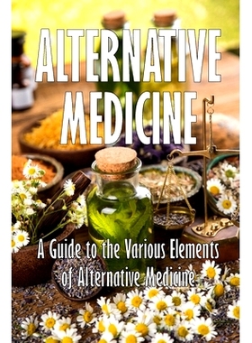 预订 Alternative Medicine: A Guide to the Various Elements of Alternative Medicine The Specifics of Alternative Medicine