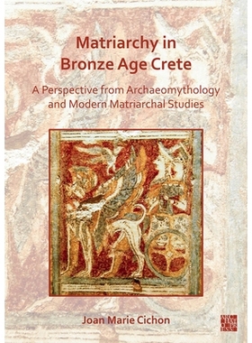 预订 Matriarchy in Bronze Age Crete: A Perspective from Archaeomythology and Modern Matriarchal Studies: A Perspective f