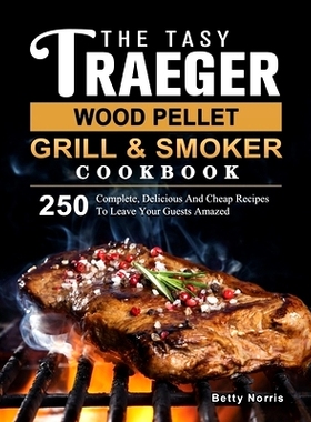 预订 The Tasty Traeger Wood Pellet Grill And Smoker Cookbook: 250 Complete, Delicious And Cheap Recipes To Leave Your Gu