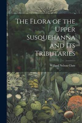 [预订]The Flora of the Upper Susquehanna and Its Tributaries 9781022001824