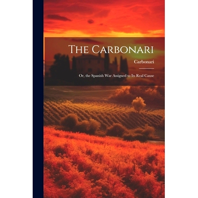 预订 The Carbonari; Or, the Spanish War Assigned to Its Real Cause: 9781021324160