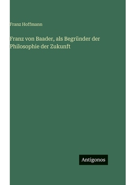预订 Franz von Baader, als Begründer der Philosophie der Zukunft: 9783563689172