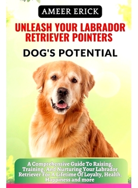 预订 Unleash Your Labrador Retriever Pointers Dog’s Potential: A Comprehensive Guide To Raising, Training, And Nurturin
